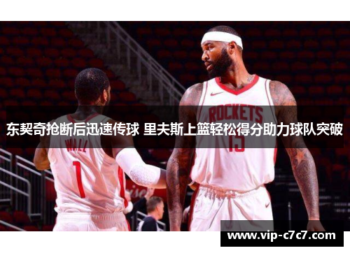 东契奇抢断后迅速传球 里夫斯上篮轻松得分助力球队突破